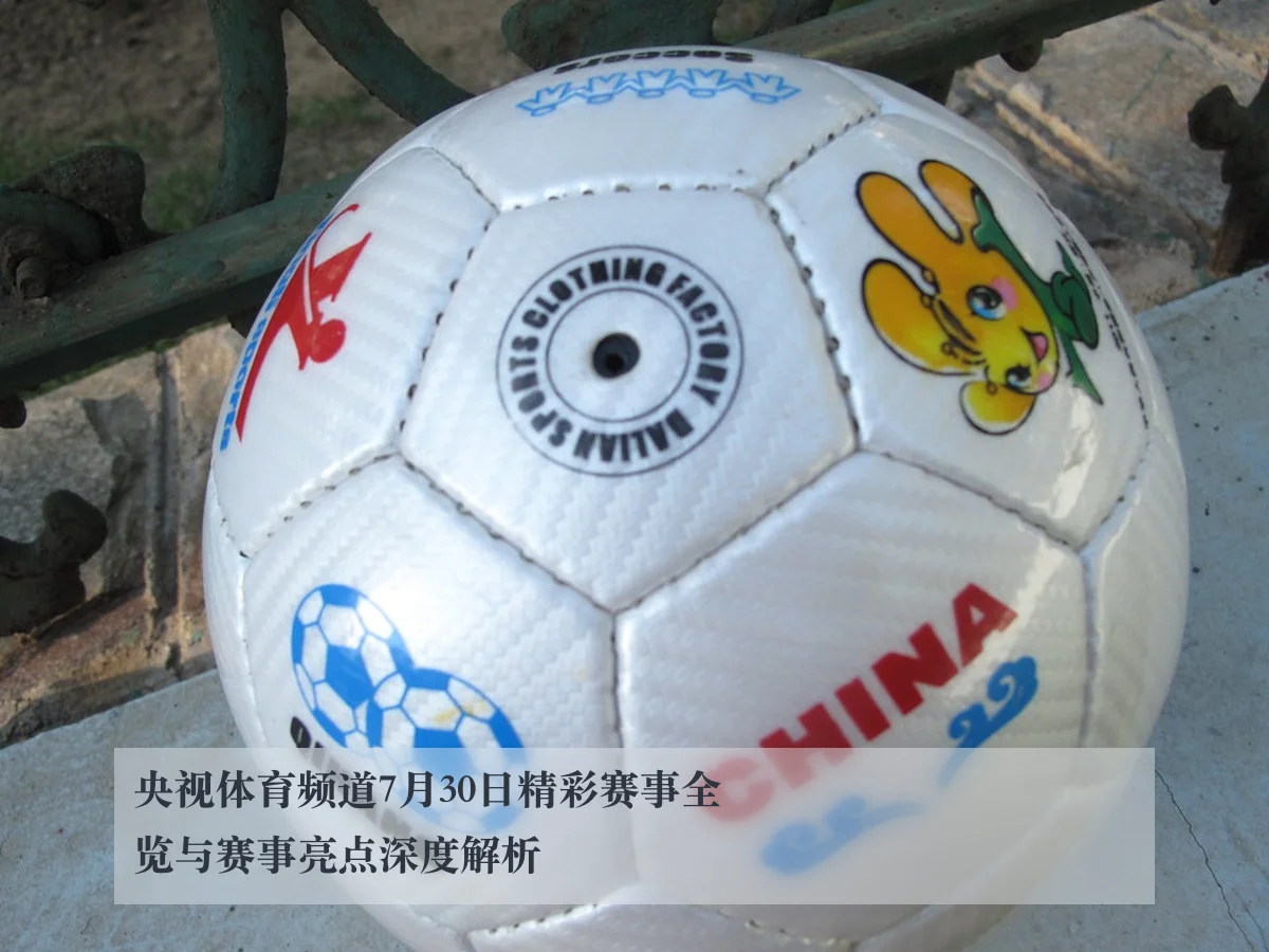 央视体育频道7月30日精彩赛事全览与赛事亮点深度解析