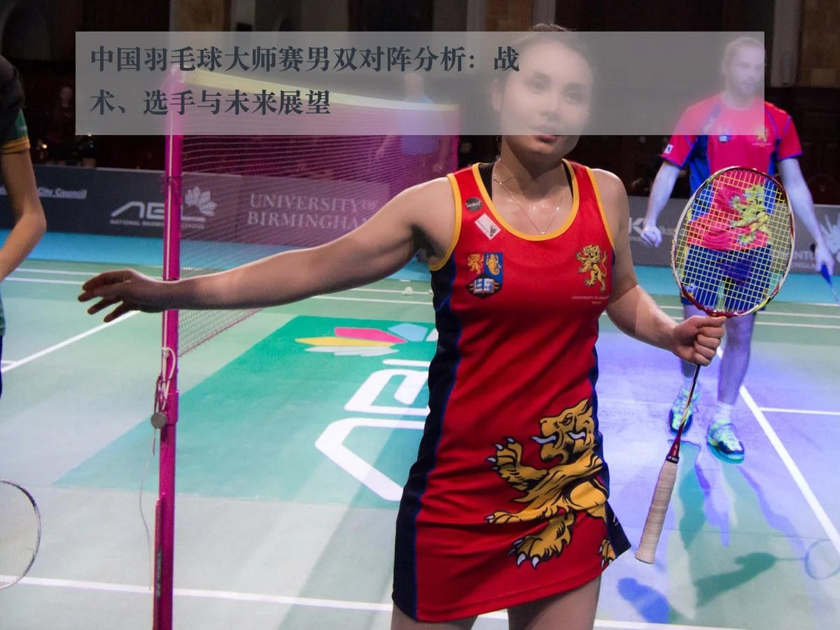 中国羽毛球大师赛男双对阵分析:战术、选手与未来展望